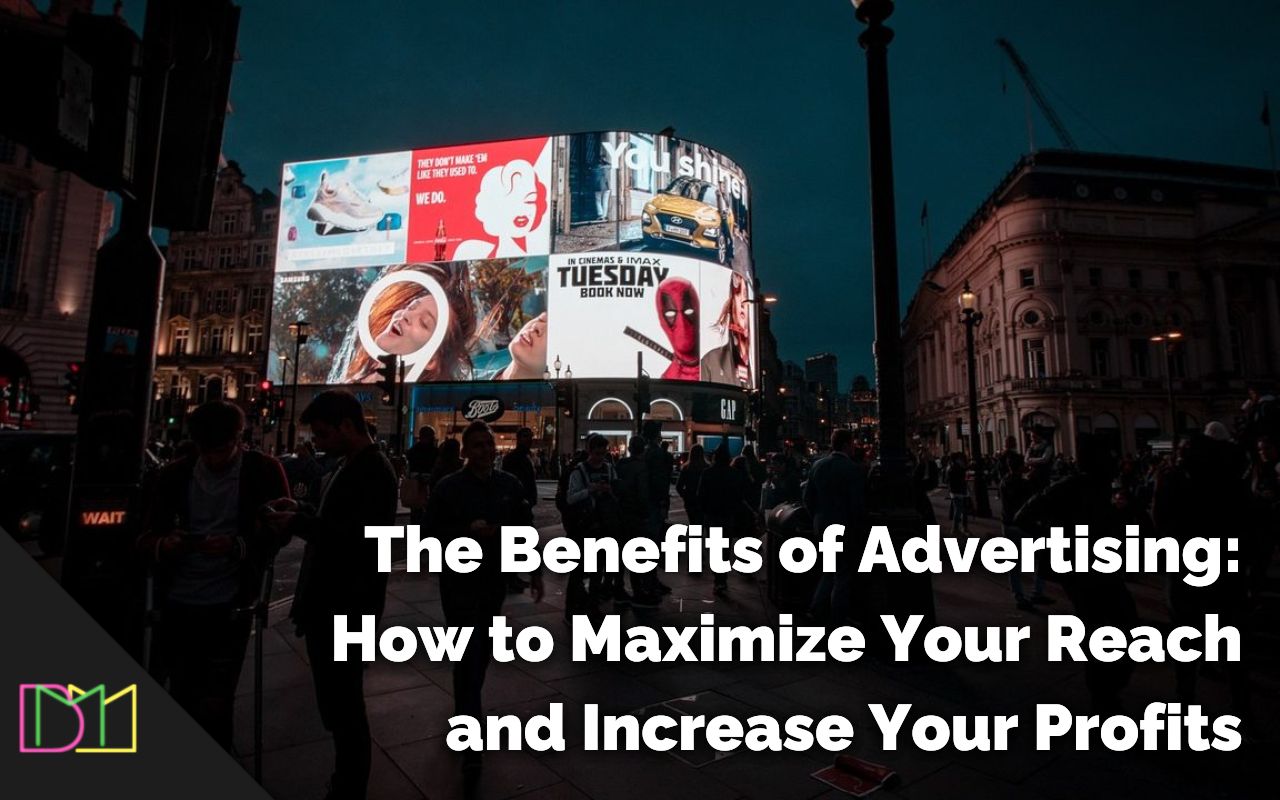 The Benefits of Advertising: How to Maximize Your Reach and Increase Your Profits