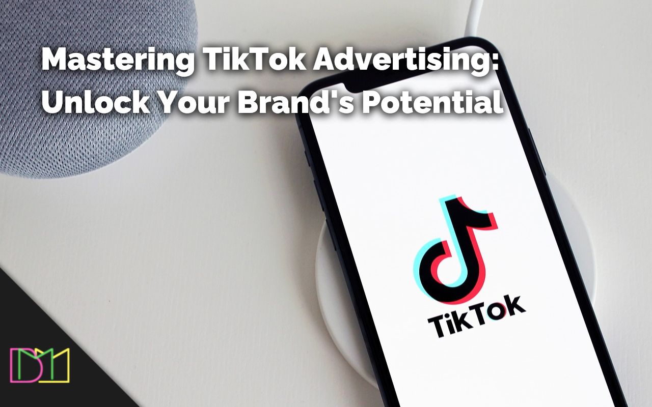 Mastering TikTok Advertising Unlock Your Brand's Potential